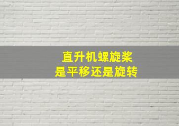 直升机螺旋桨是平移还是旋转