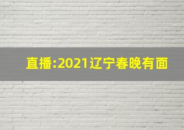 直播:2021辽宁春晚有面