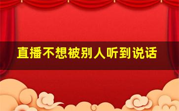 直播不想被别人听到说话