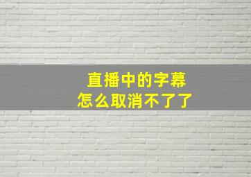 直播中的字幕怎么取消不了了