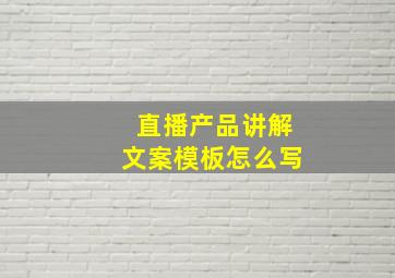 直播产品讲解文案模板怎么写