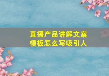 直播产品讲解文案模板怎么写吸引人