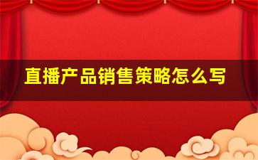 直播产品销售策略怎么写