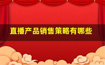 直播产品销售策略有哪些