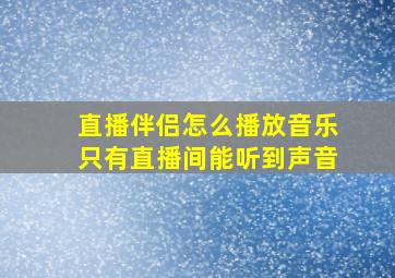 直播伴侣怎么播放音乐只有直播间能听到声音