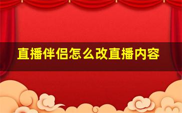 直播伴侣怎么改直播内容