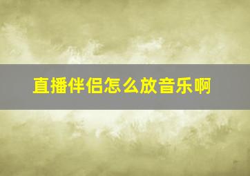 直播伴侣怎么放音乐啊