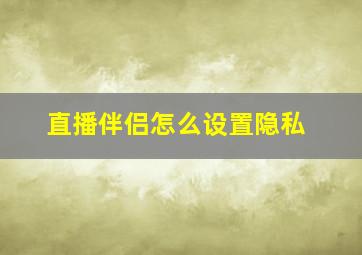 直播伴侣怎么设置隐私