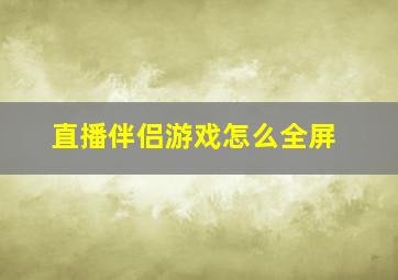 直播伴侣游戏怎么全屏