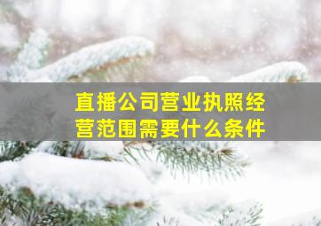 直播公司营业执照经营范围需要什么条件