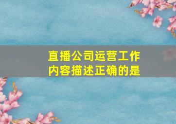 直播公司运营工作内容描述正确的是