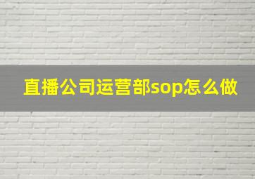 直播公司运营部sop怎么做