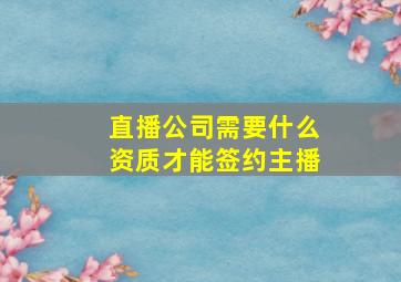 直播公司需要什么资质才能签约主播