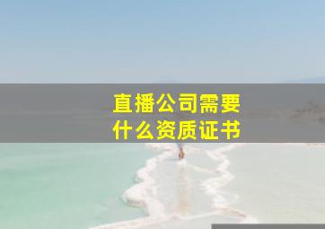 直播公司需要什么资质证书