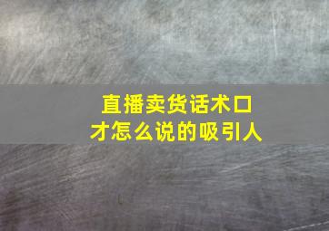 直播卖货话术口才怎么说的吸引人