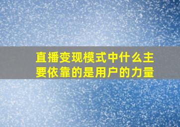 直播变现模式中什么主要依靠的是用户的力量