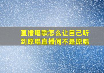 直播唱歌怎么让自己听到原唱直播间不是原唱