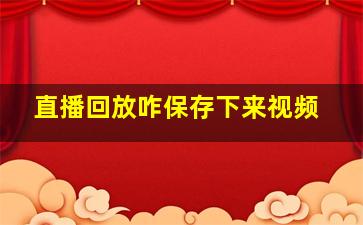 直播回放咋保存下来视频