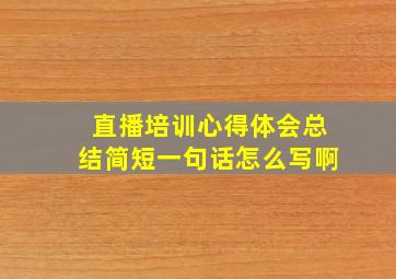 直播培训心得体会总结简短一句话怎么写啊