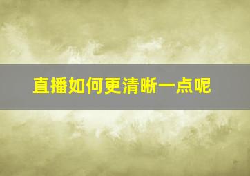 直播如何更清晰一点呢