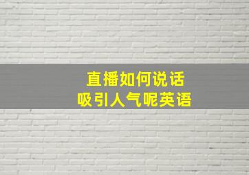 直播如何说话吸引人气呢英语