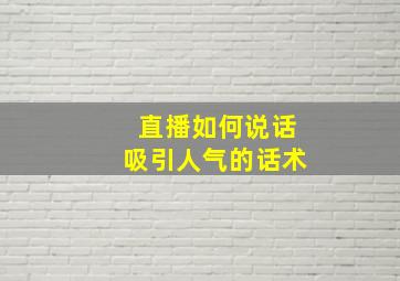 直播如何说话吸引人气的话术