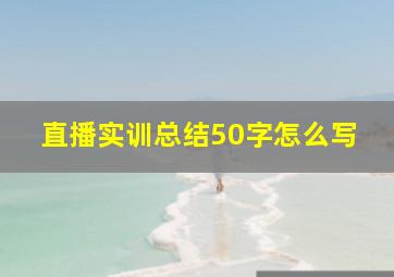 直播实训总结50字怎么写