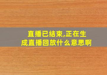 直播已结束,正在生成直播回放什么意思啊