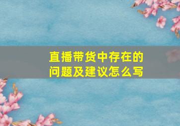 直播带货中存在的问题及建议怎么写