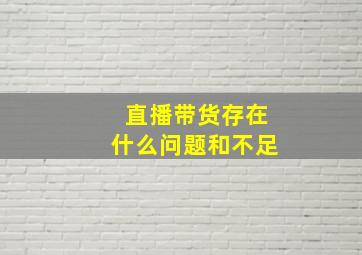 直播带货存在什么问题和不足