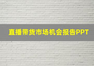 直播带货市场机会报告PPT