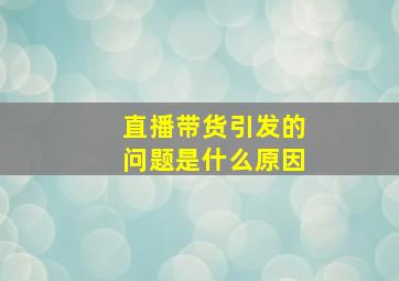 直播带货引发的问题是什么原因