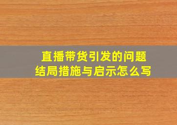 直播带货引发的问题结局措施与启示怎么写