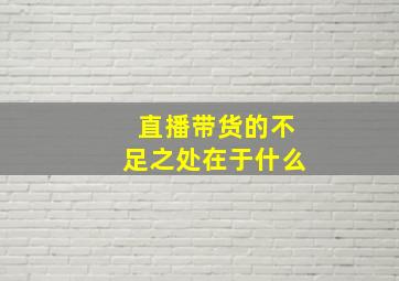 直播带货的不足之处在于什么