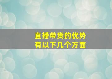 直播带货的优势有以下几个方面