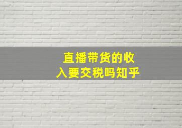 直播带货的收入要交税吗知乎