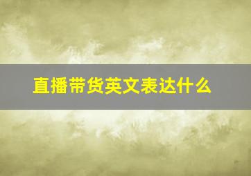 直播带货英文表达什么