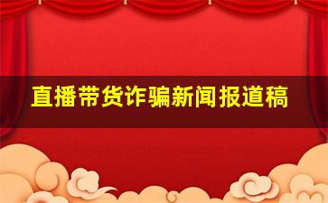 直播带货诈骗新闻报道稿