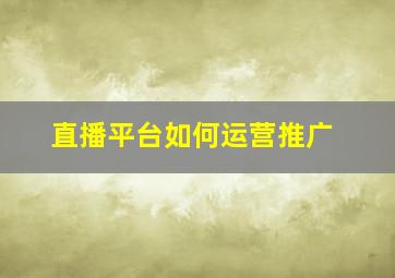 直播平台如何运营推广