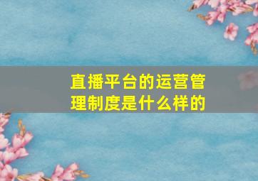 直播平台的运营管理制度是什么样的