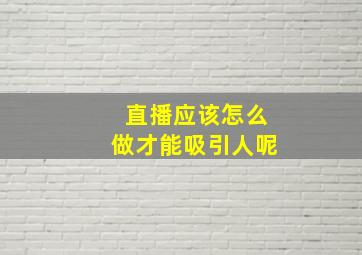 直播应该怎么做才能吸引人呢