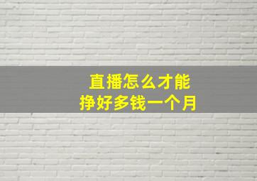 直播怎么才能挣好多钱一个月