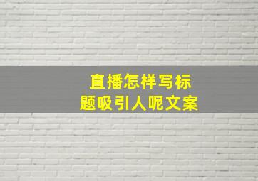 直播怎样写标题吸引人呢文案