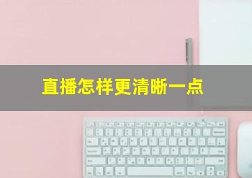 直播怎样更清晰一点