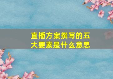 直播方案撰写的五大要素是什么意思