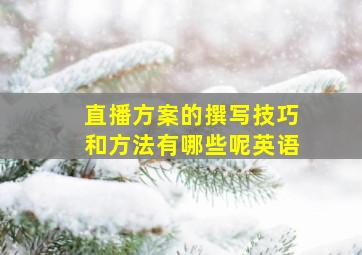 直播方案的撰写技巧和方法有哪些呢英语