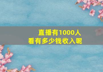 直播有1000人看有多少钱收入呢