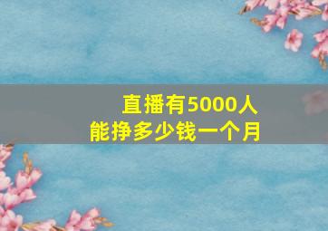 直播有5000人能挣多少钱一个月