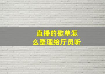 直播的歌单怎么整理给厅员听