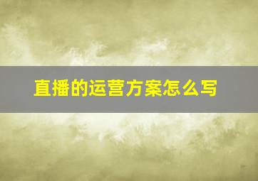 直播的运营方案怎么写